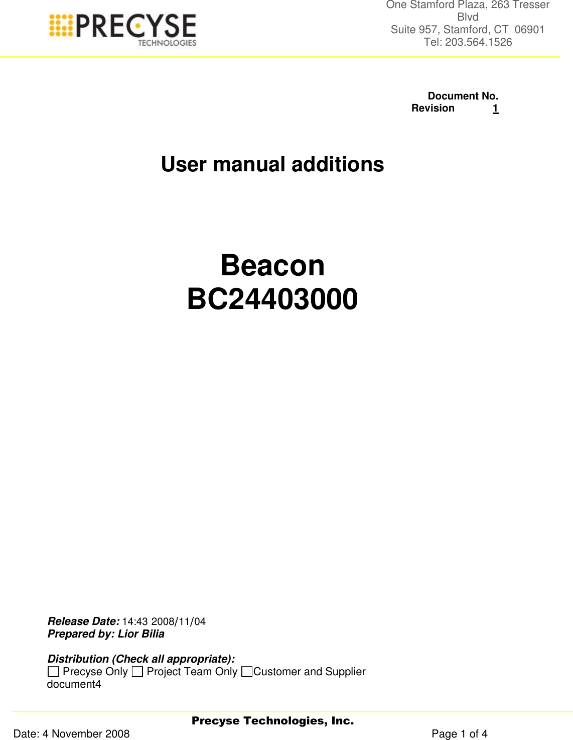   Precyse Technologies, Inc. Date: 4 November 2008                                                                                                   Page 1 of 4 One Stamford Plaza, 263 Tresser Blvd  Suite 957, Stamford, CT  06901 Tel: 203.564.1526    Document No.     Revision             1    User manual additions    Beacon BC24403000               Release Date:  04/11/200814:43  Prepared by: Lior Bilia  Distribution (Check all appropriate):  Precyse Only   Project Team Only  Customer and Supplier document4   