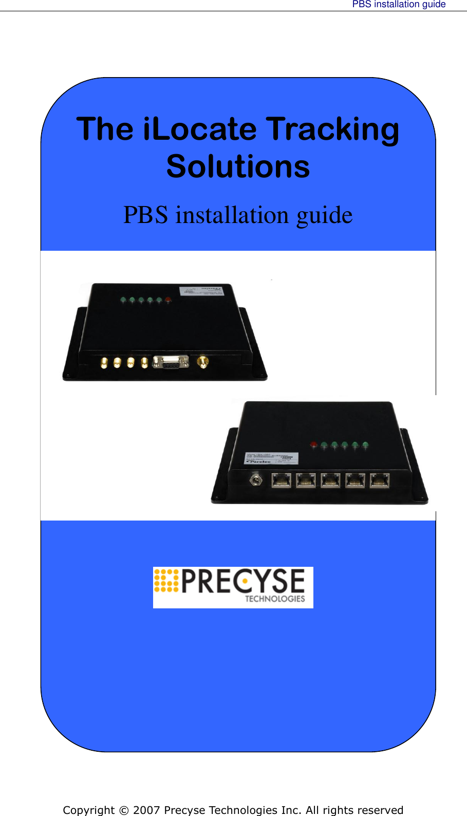     PBS installation guide    Copyright © 2007 Precyse Technologies Inc. All rights reserved    The iLocate Tracking Solutions PBS installation guide 