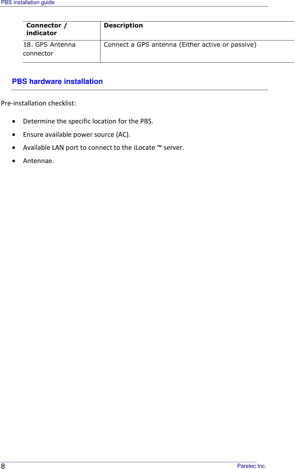 PBS installation guide                                                                                       Parelec Inc. 8 Connector / indicator Description 18. GPS Antenna connector Connect a GPS antenna (Either active or passive) PBS hardware installation Pre-installation checklist:  Determine the specific location for the PBS.  Ensure available power source (AC).  Available LAN port to connect to the iLocate ™ server.  Antennae.      