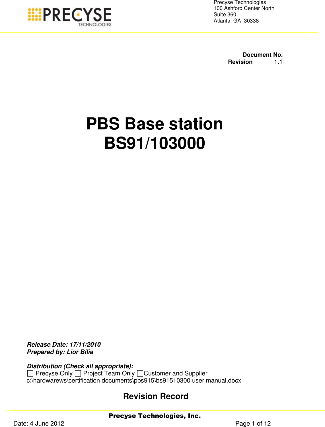   Precyse Technologies, Inc. Date: 4 June 2012                                                                                                   Page 1 of 12 Precyse Technologies 100 Ashford Center North Suite 360 Atlanta, GA  30338      Document No.     Revision             1.1      PBS Base station BS91/103000                Release Date: 17/11/2010 Prepared by: Lior Bilia  Distribution (Check all appropriate):  Precyse Only   Project Team Only  Customer and Supplier c:\hardwarews\certification documents\pbs915\bs91510300 user manual.docx   Revision Record  