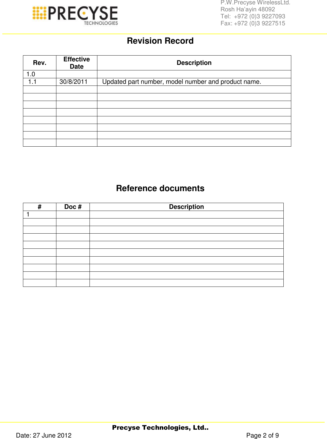     Precyse Technologies, Ltd.. Date: 27 June 2012                                                                                                   Page 2 of 9 P.W.Precyse WirelessLtd.                                                                                                                                                                                                                 Rosh Ha’ayin 48092                                                                                                                                                                                                                Tel:  +972 (0)3 9227093                                                                                                                                                                                                                Fax: +972 (0)3 9227515  Revision Record  Rev. Effective Date Description 1.0     1.1 30/8/2011  Updated part number, model number and product name.                             Reference documents  # Doc # Description 1                                     