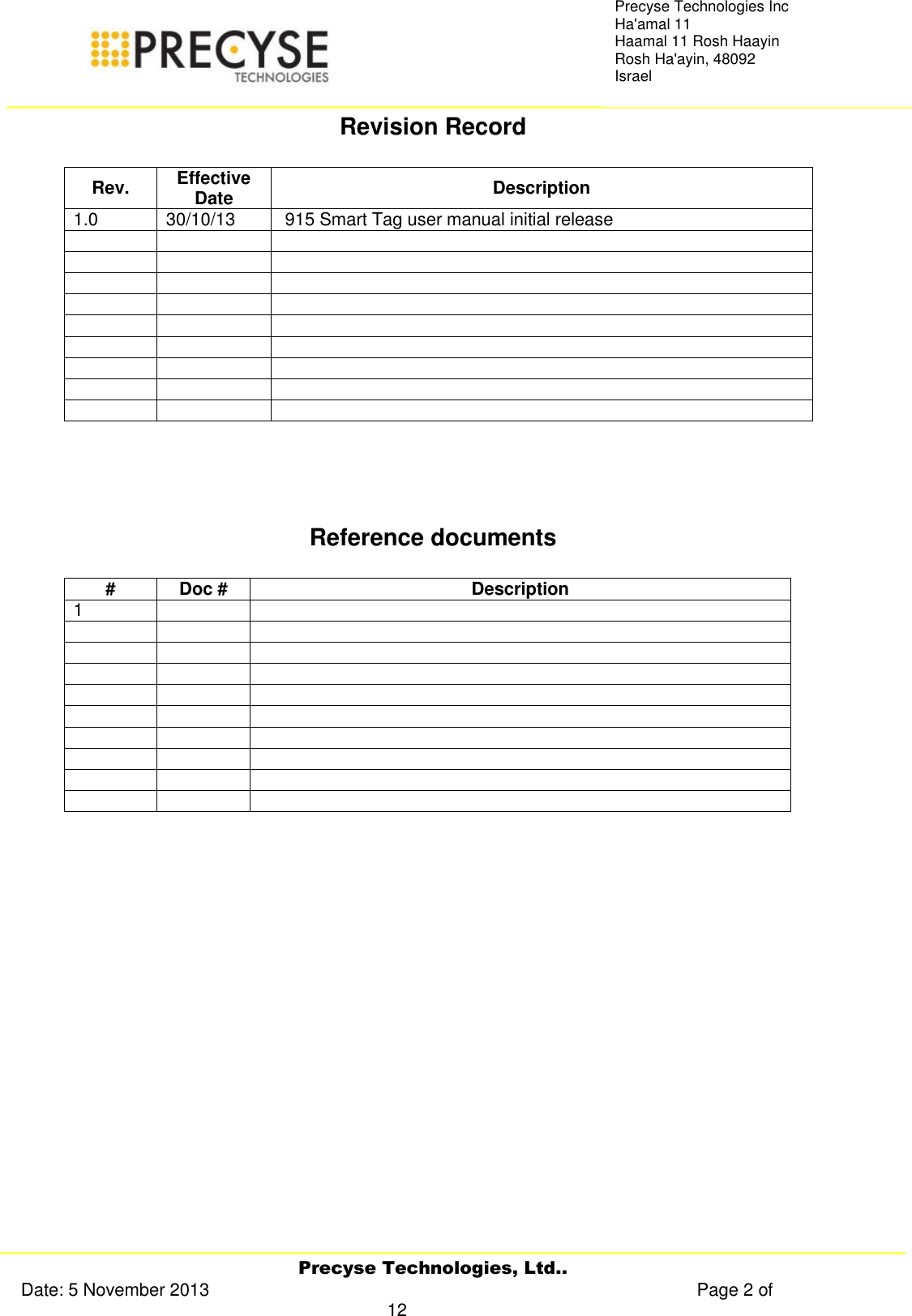     Precyse Technologies, Ltd.. Date: 5 November 2013                                                                                                   Page 2 of 12 Precyse Technologies Inc Ha&apos;amal 11 Haamal 11 Rosh Haayin Rosh Ha&apos;ayin, 48092 Israel Revision Record  Rev. Effective Date Description 1.0 30/10/13  915 Smart Tag user manual initial release                                Reference documents  # Doc # Description 1                                     