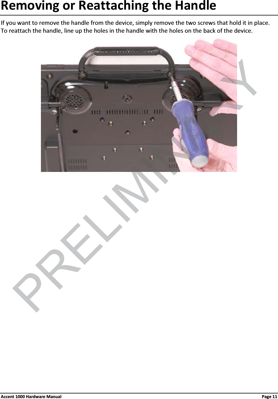 Removing or Reattaching the HandleIf you want to remove the handle from the device, simply remove the two screws that hold it in place.To reattach the handle, line up the holes in the handle with the holes on the back of the device.Accent 1000 Hardware Manual Page 11PRELIMINARY