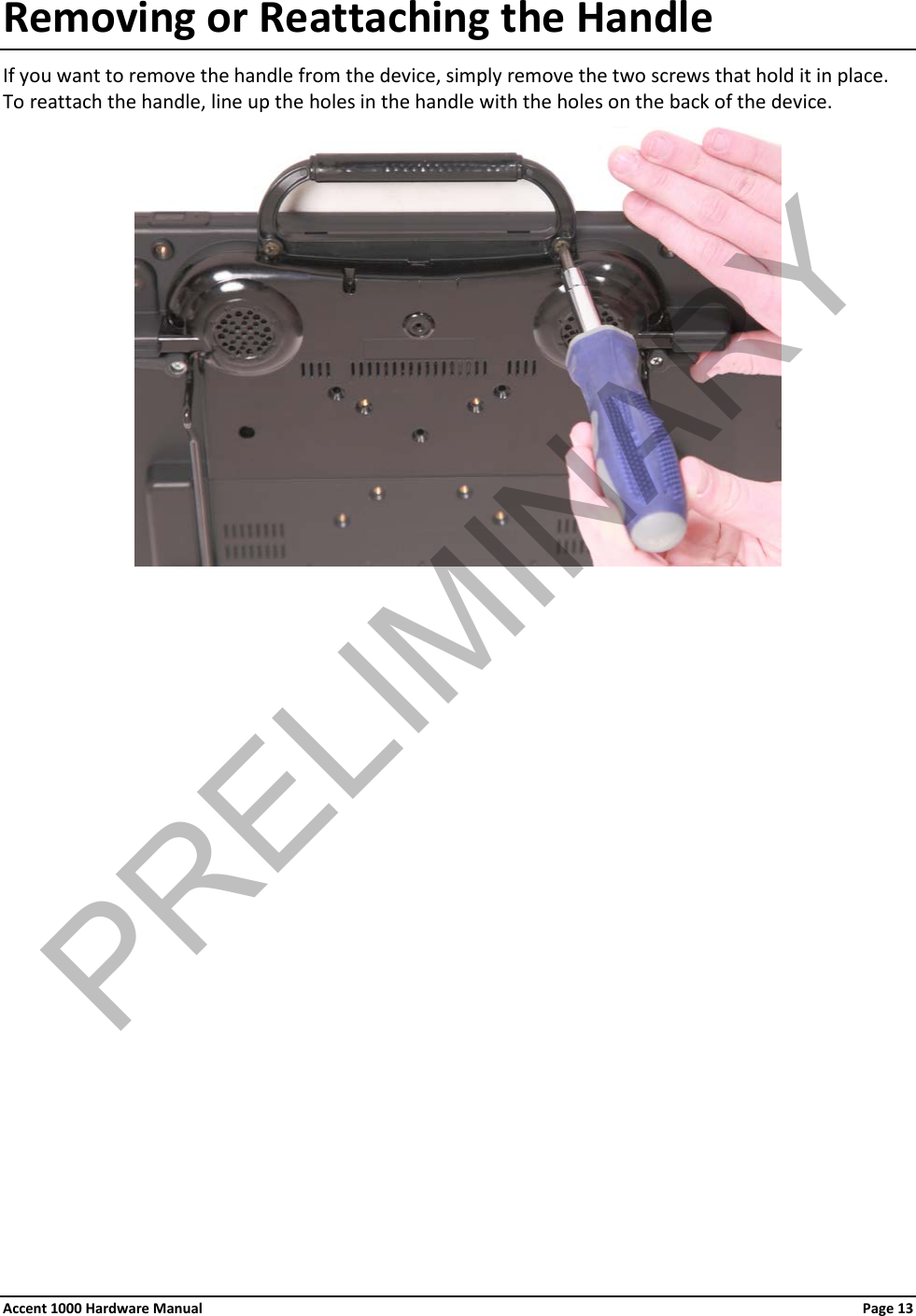 Removing or Reattaching the Handle If you want to remove the handle from the device, simply remove the two screws that hold it in place. To reattach the handle, line up the holes in the handle with the holes on the back of the device.                  Accent 1000 Hardware Manual Page 13PRELIMINARY