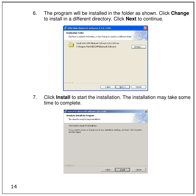 14 6.  The program will be installed in the folder as shown. Click Change to install in a different directory. Click Next to continue.  7.  Click Install to start the installation. The installation may take some time to complete.  