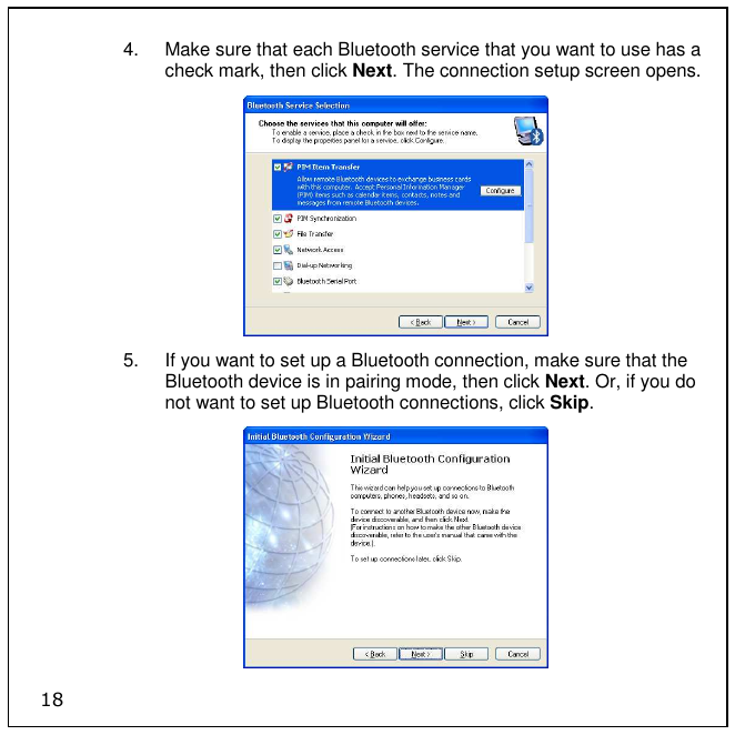 18 4.  Make sure that each Bluetooth service that you want to use has a check mark, then click Next. The connection setup screen opens.  5.  If you want to set up a Bluetooth connection, make sure that the Bluetooth device is in pairing mode, then click Next. Or, if you do not want to set up Bluetooth connections, click Skip.  