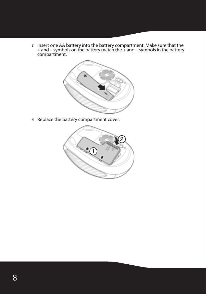 83Insert one AA battery into the battery compartment. Make sure that the + and – symbols on the battery match the + and – symbols in the battery compartment.4Replace the battery compartment cover.12