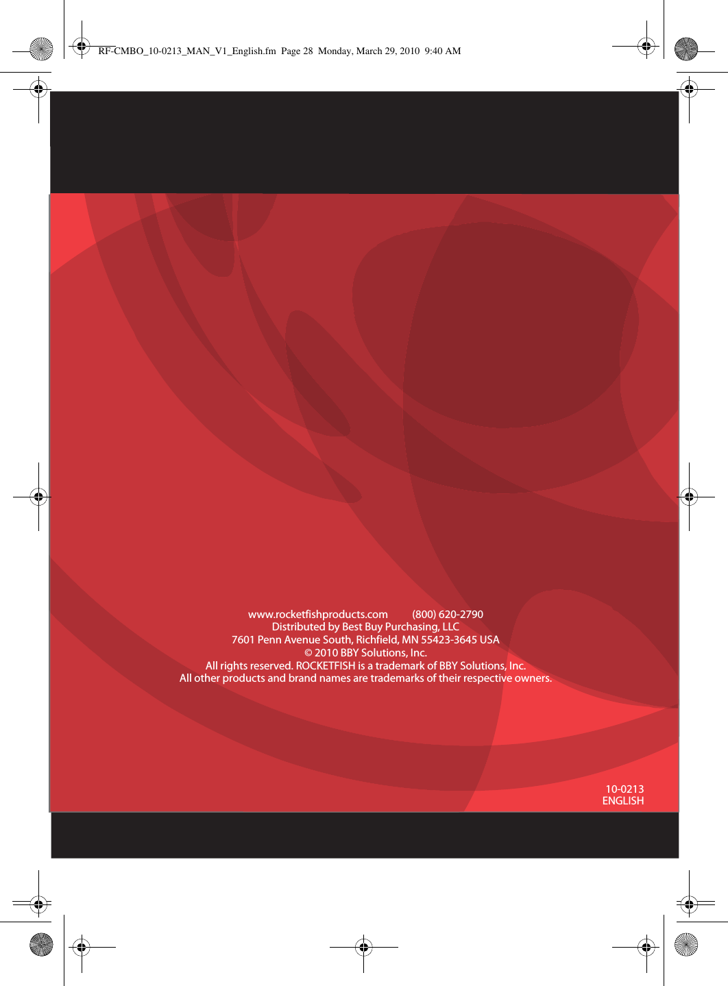 10-0213ENGLISHwww.rocketfishproducts.com          (800) 620-2790Distributed by Best Buy Purchasing, LLC7601 Penn Avenue South, Richfield, MN 55423-3645 USA© 2010 BBY Solutions, Inc.All rights reserved. ROCKETFISH is a trademark of BBY Solutions, Inc. All other products and brand names are trademarks of their respective owners.RF-CMBO_10-0213_MAN_V1_English.fm  Page 28  Monday, March 29, 2010  9:40 AM