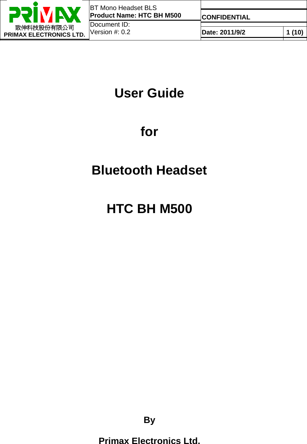   CONFIDENTIAL  致伸科技股份有限公司 PRIMAX ELECTRONICS LTD. BT Mono Headset BLS Product Name: HTC BH M500 Document ID:  Version #: 0.2  Date: 2011/9/2  1 (10)   User Guide for Bluetooth Headset  HTC BH M500                 By   Primax Electronics Ltd. 