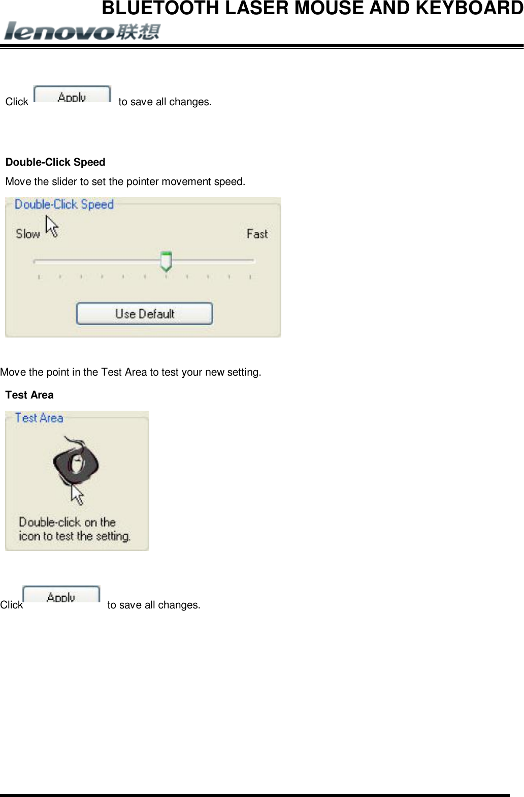 BLUETOOTH LASER MOUSE AND KEYBOARD           Click  to save all changes.   Double-Click Speed Move the slider to set the pointer movement speed.   Move the point in the Test Area to test your new setting. Test Area    Click  to save all changes.   