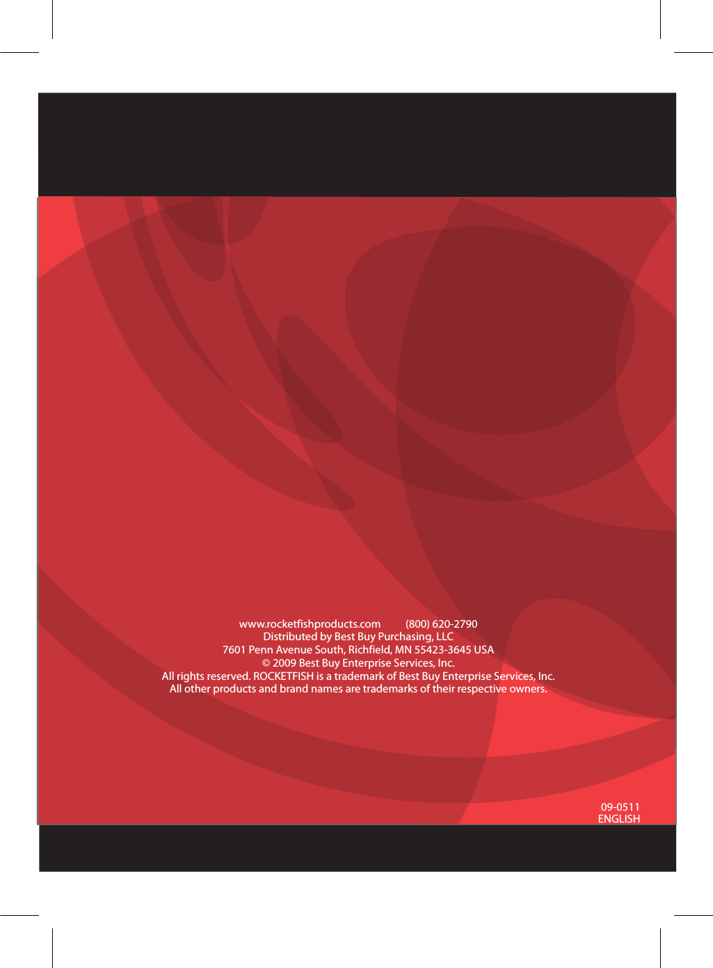 09-0511ENGLISHwww.rocketfishproducts.com          (800) 620-2790Distributed by Best Buy Purchasing, LLC7601 Penn Avenue South, Richfield, MN 55423-3645 USA© 2009 Best Buy Enterprise Services, Inc.All rights reserved. ROCKETFISH is a trademark of Best Buy Enterprise Services, Inc. All other products and brand names are trademarks of their respective owners.