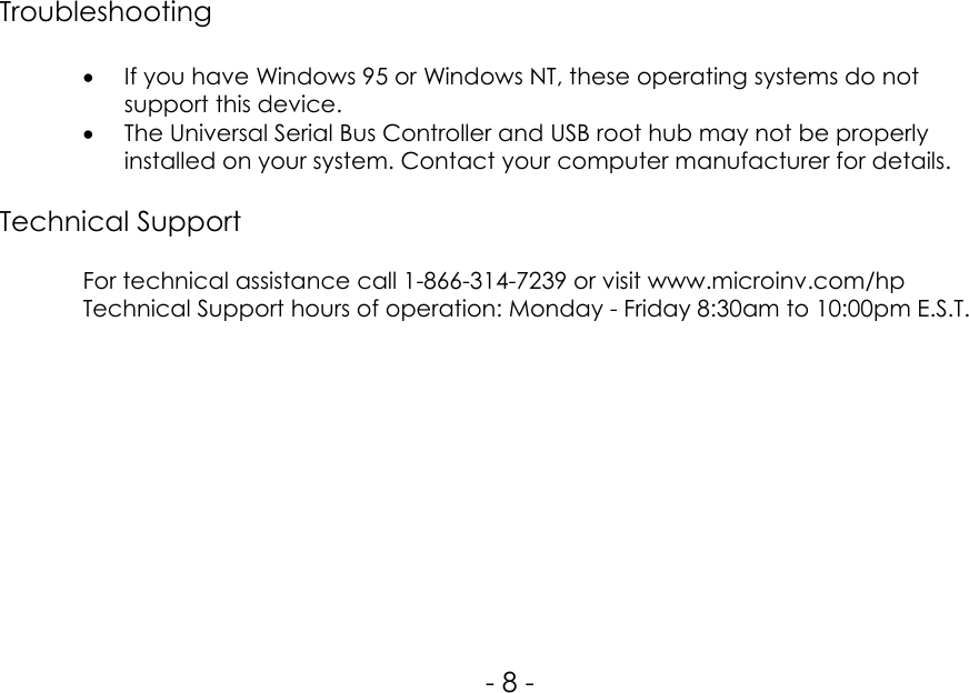 Troubleshooting• If you have Windows 95 or Windows NT, these operating systems do notsupport this device.• The Universal Serial Bus Controller and USB root hub may not be properlyinstalled on your system. Contact your computer manufacturer for details.Technical SupportFor technical assistance call 1-866-314-7239 or visit www.microinv.com/hpTechnical Support hours of operation: Monday - Friday 8:30am to 10:00pm E.S.T.- 8 -
