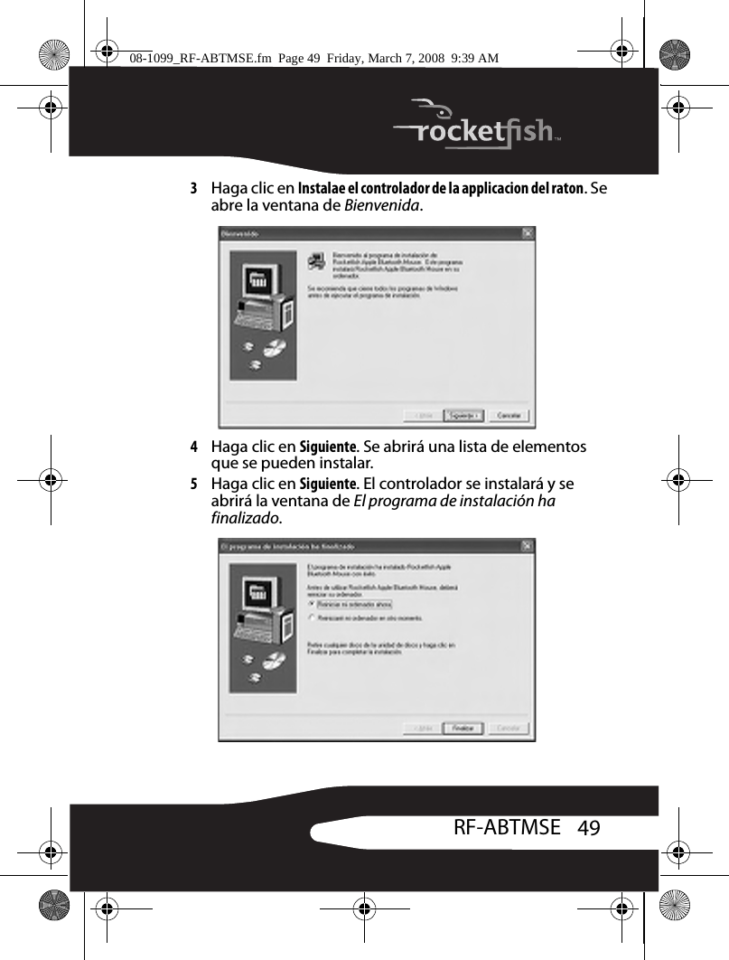 49RF-ABTMSE3Haga clic en Instalae el controlador de la applicacion del raton. Se abre la ventana de Bienvenida.4Haga clic en Siguiente. Se abrirá una lista de elementos que se pueden instalar.5Haga clic en Siguiente. El controlador se instalará y se abrirá la ventana de El programa de instalación ha finalizado.08-1099_RF-ABTMSE.fm  Page 49  Friday, March 7, 2008  9:39 AM