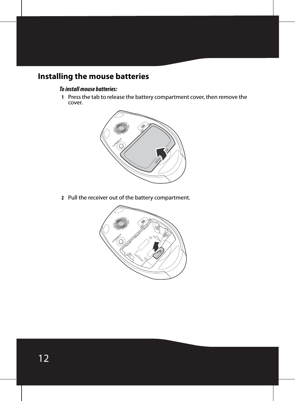 12Installing the mouse batteriesTo install mouse batteries:1Press the tab to release the battery compartment cover, then remove the cover.2Pull the receiver out of the battery compartment.
