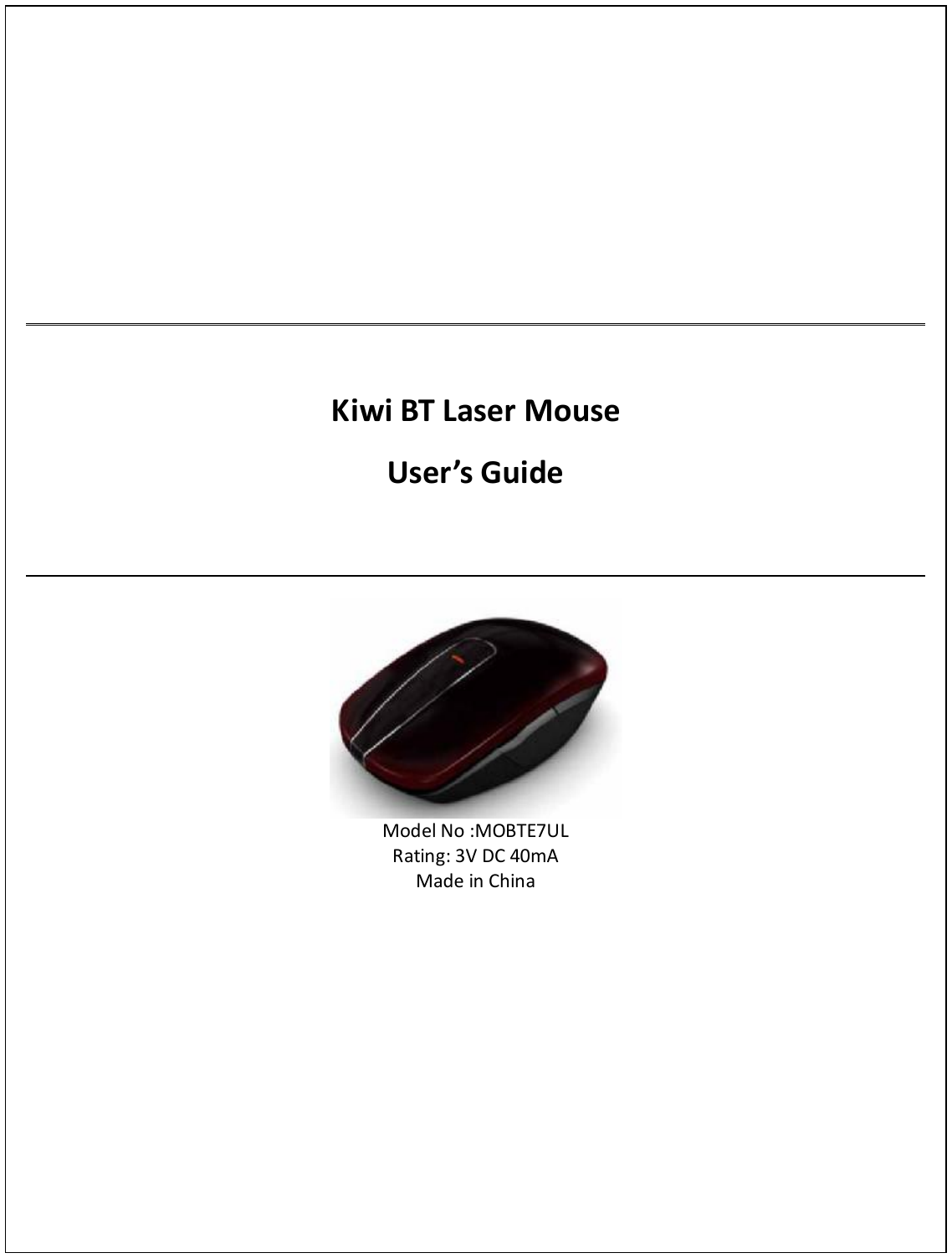             Kiwi BT Laser Mouse User’s Guide   Model No :MOBTE7UL Rating: 3V DC 40mA Made in China 
