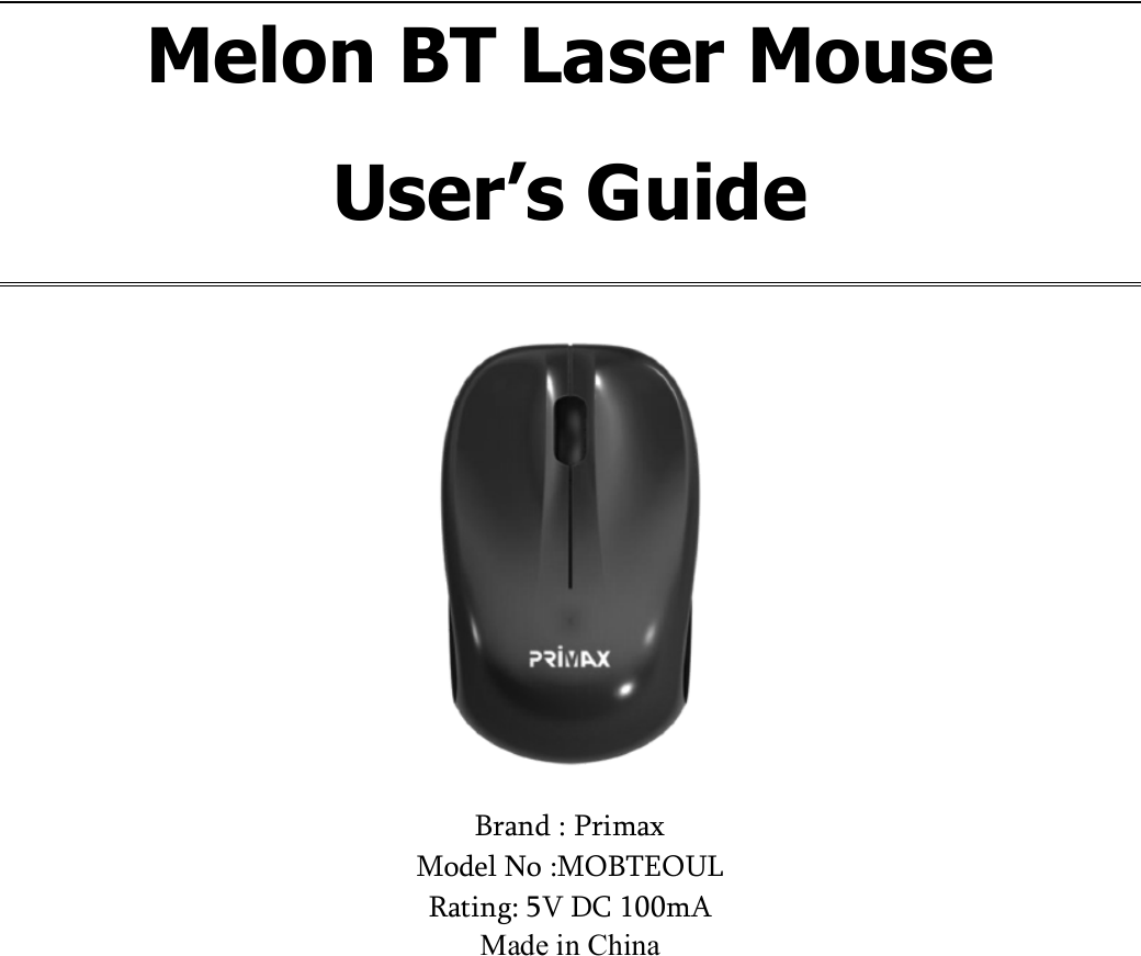 Melon BT Laser Mouse User’s Guide   Brand : Primax  Model No :MOBTEOUL Rating: 5V DC 100mA Made in China 