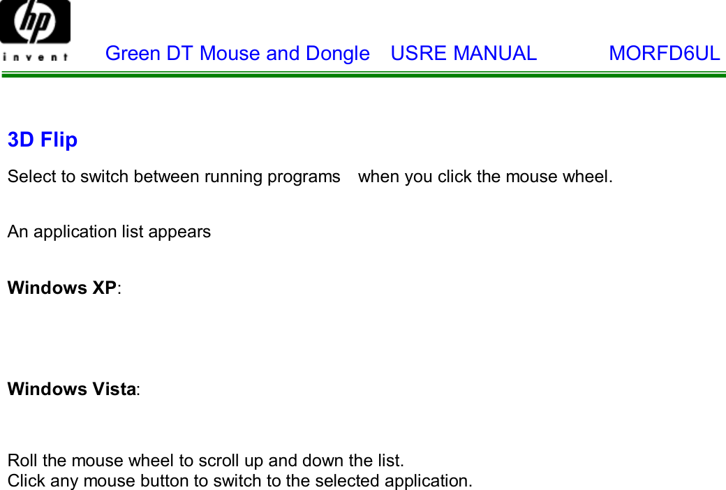    Green DT Mouse and Dongle  USRE MANUAL       MORFD6UL   3D Flip  Select to switch between running programs  when you click the mouse wheel. An application list appears Windows XP:      Windows Vista:    Roll the mouse wheel to scroll up and down the list. Click any mouse button to switch to the selected application. 
