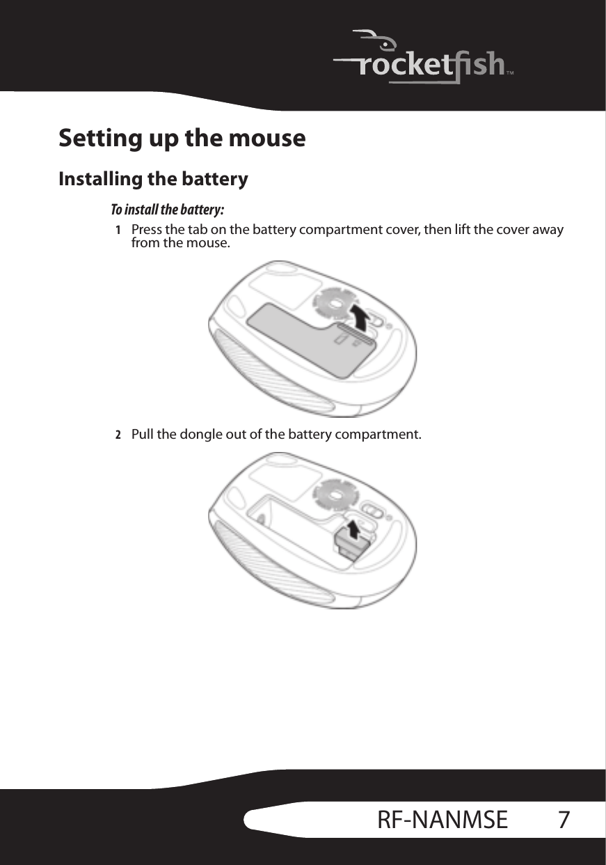 7RF-NANMSESetting up the mouseInstalling the batteryTo install the battery:1Press the tab on the battery compartment cover, then lift the cover away from the mouse.2Pull the dongle out of the battery compartment.