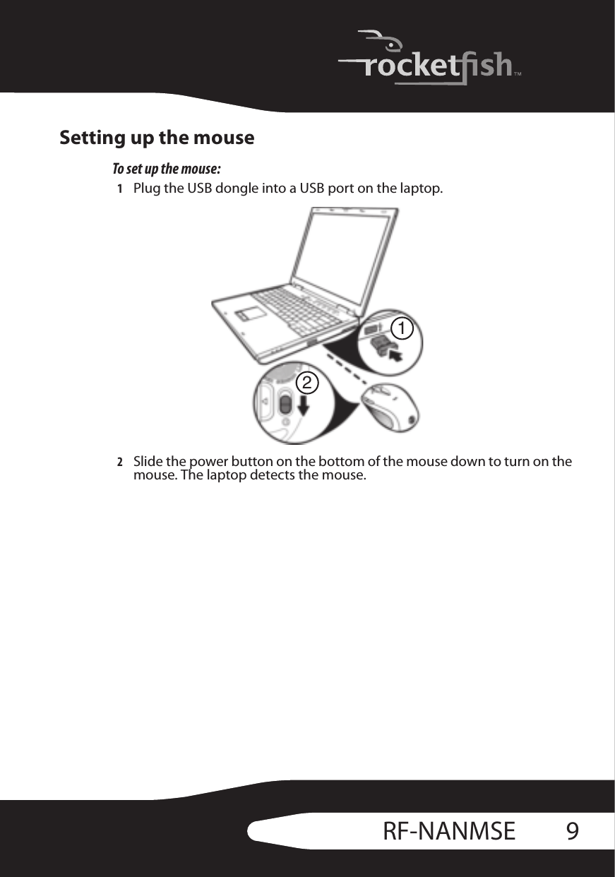 9RF-NANMSESetting up the mouseTo set up the mouse:1Plug the USB dongle into a USB port on the laptop.2Slide the power button on the bottom of the mouse down to turn on the mouse. The laptop detects the mouse.12