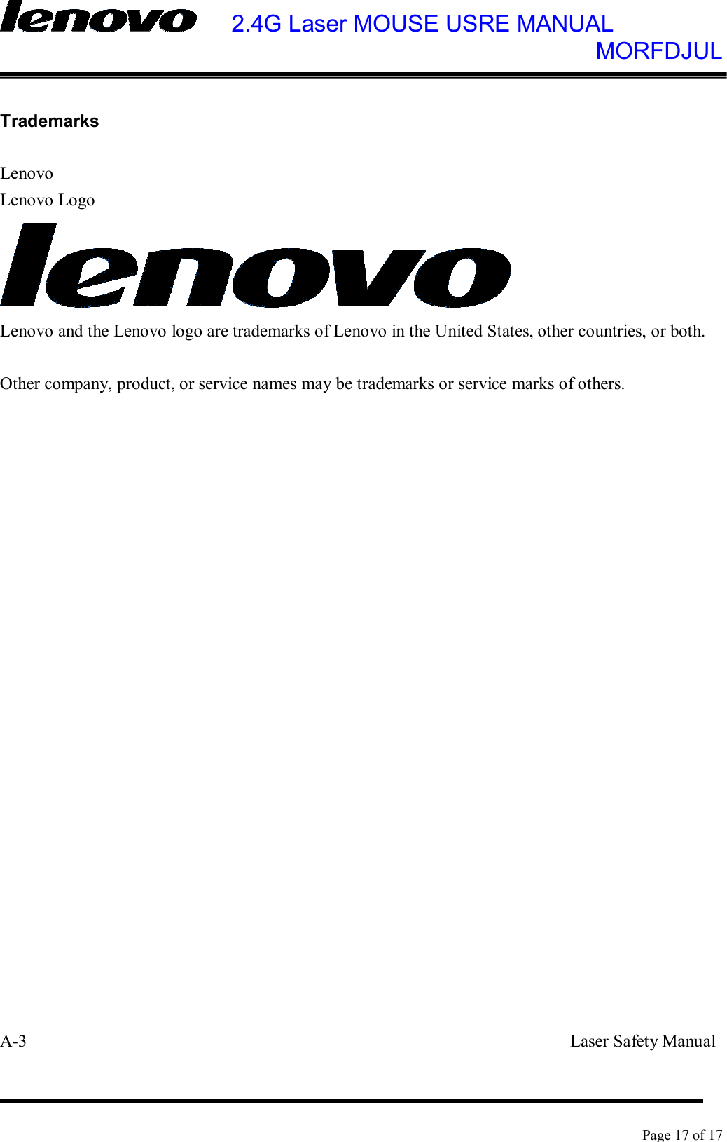    2.4G Laser MOUSE USRE MANUAL            MORFDJUL    Page 17 of 17   Trademarks  Lenovo Lenovo Logo  Lenovo and the Lenovo logo are trademarks of Lenovo in the United States, other countries, or both.  Other company, product, or service names may be trademarks or service marks of others.                         A-3                                                              Laser Safety Manual 