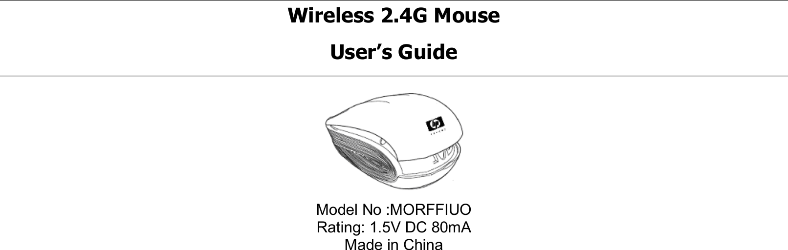 Wireless 2.4G Mouse User’s Guide   Model No :MORFFIUO Rating: 1.5V DC 80mA Made in China 