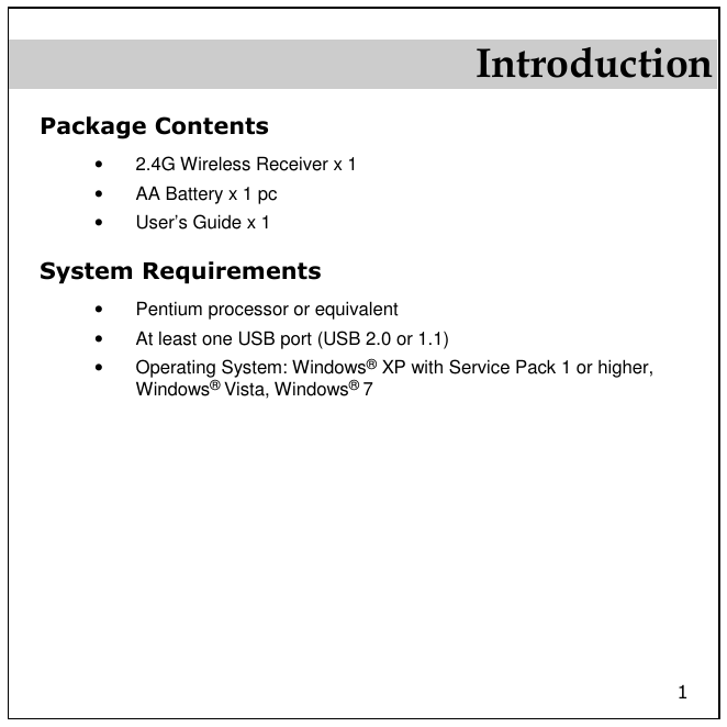 1 Introduction Package Contents •  2.4G Wireless Receiver x 1 •  AA Battery x 1 pc •  User’s Guide x 1 System Requirements •  Pentium processor or equivalent •  At least one USB port (USB 2.0 or 1.1) •  Operating System: Windows® XP with Service Pack 1 or higher, Windows® Vista, Windows® 7  