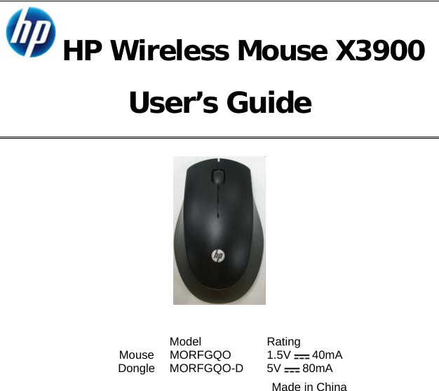 HP Wireless Mouse X3900 User’s Guide     Model  Rating  Mouse MORFGQO  1.5V   40mA Dongle MORFGQO-D 5V  80mA     Made in China 