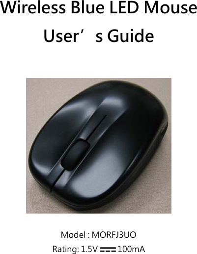 Wireless Blue LED Mouse User’s Guide    Model : MORFJ3UO Rating: 1.5V   100mA 