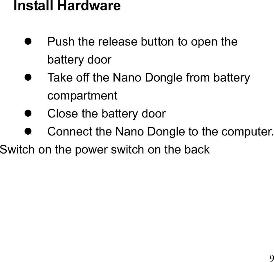 9 Install Hardware    Push the release button to open the battery door   Take off the Nano Dongle from battery compartment   Close the battery door   Connect the Nano Dongle to the computer. Switch on the power switch on the back      