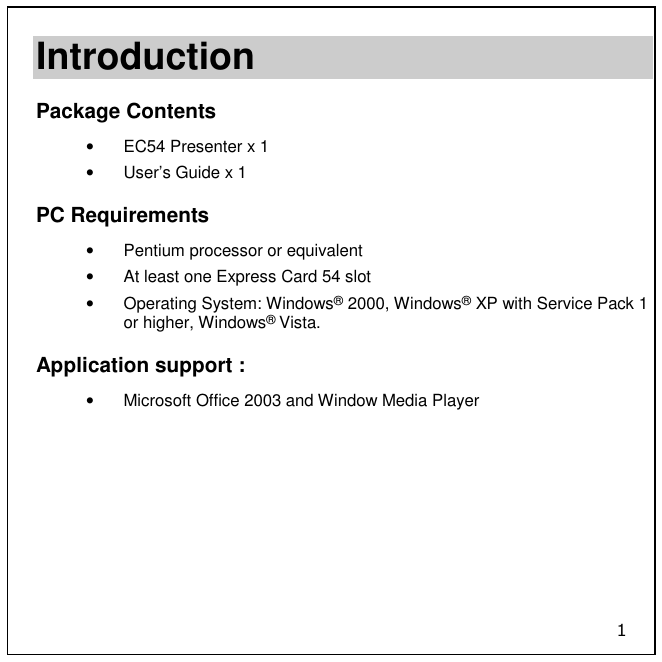1 Introduction Package Contents •  EC54 Presenter x 1 •  User’s Guide x 1 PC Requirements •  Pentium processor or equivalent •  At least one Express Card 54 slot •  Operating System: Windows® 2000, Windows® XP with Service Pack 1 or higher, Windows® Vista. Application support :  •  Microsoft Office 2003 and Window Media Player  