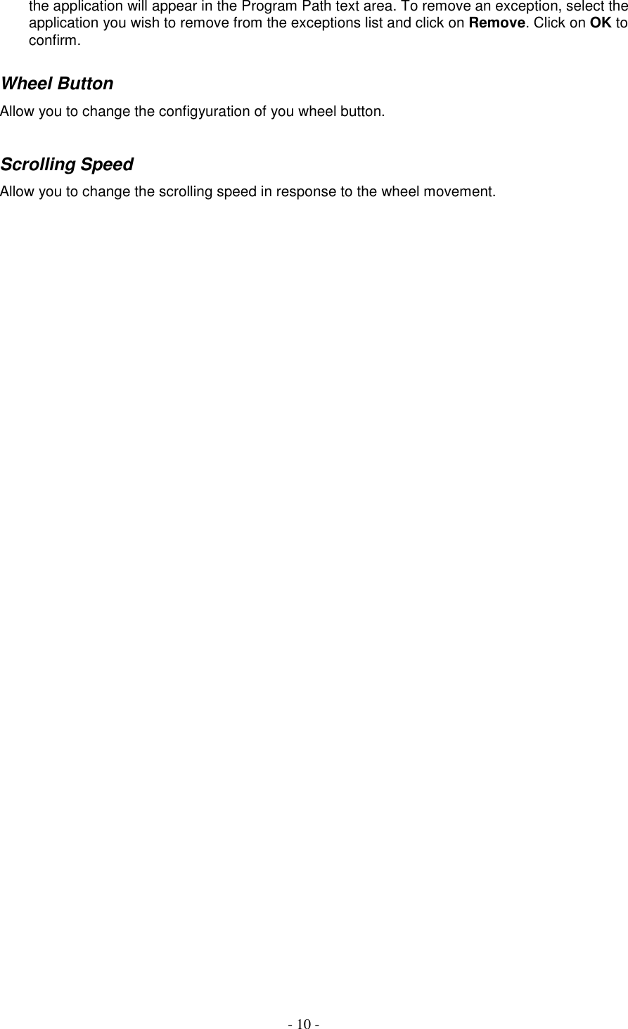 - 10 -the application will appear in the Program Path text area. To remove an exception, select theapplication you wish to remove from the exceptions list and click on Remove. Click on OK toconfirm.Wheel ButtonAllow you to change the configyuration of you wheel button.Scrolling SpeedAllow you to change the scrolling speed in response to the wheel movement.