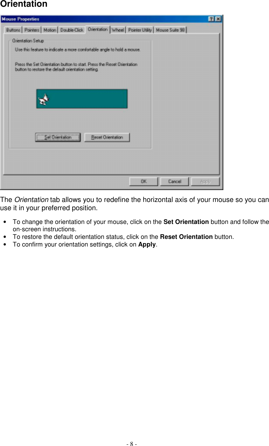 - 8 -OrientationThe Orientation tab allows you to redefine the horizontal axis of your mouse so you canuse it in your preferred position.•  To change the orientation of your mouse, click on the Set Orientation button and follow theon-screen instructions.•  To restore the default orientation status, click on the Reset Orientation button.•  To confirm your orientation settings, click on Apply.