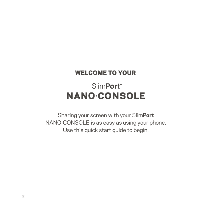 Sharing your screen with your SlimPort NANO·CONSOLE is as easy as using your phone. Use this quick start guide to begin.WELCOME TO YOUR2   