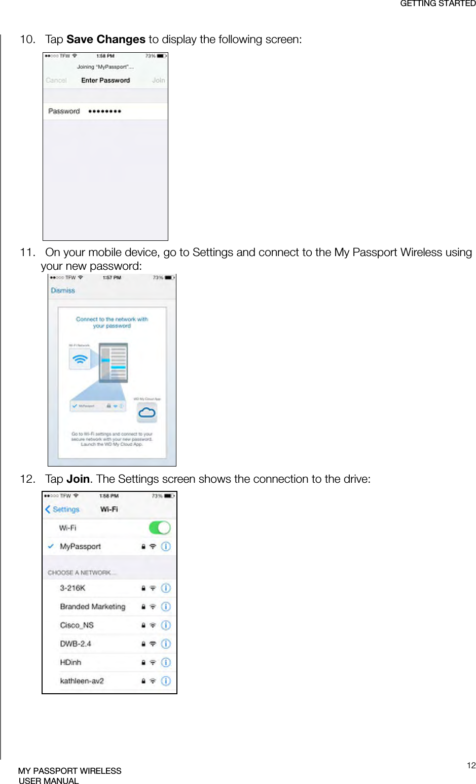 GETTING STARTED12MY PASSPORT WIRELESSUSER MANUAL10.   Tap Save Changes to display the following screen:11.   On your mobile device, go to Settings and connect to the My Passport Wireless using your new password:12.   Tap Join. The Settings screen shows the connection to the drive: