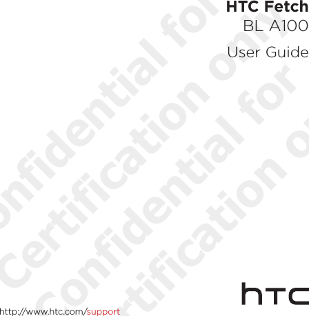 HTC Fetch BL A100User Guidehttp://www.htc.com/supportConfidential for Certification only Confidential for Certification only