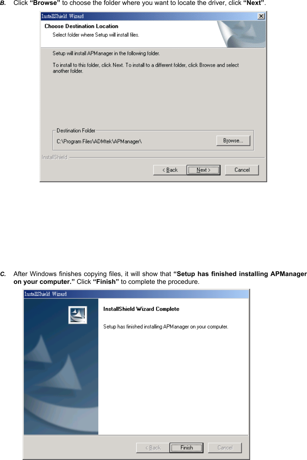 B.  Click &ldquo;Browse&rdquo; to choose the folder where you want to locate the driver, click &ldquo;Next&rdquo;.                   C.  After Windows finishes copying files, it will show that &ldquo;Setup has finished installing APManager on your computer.&rdquo; Click &ldquo;Finish&rdquo; to complete the procedure.           