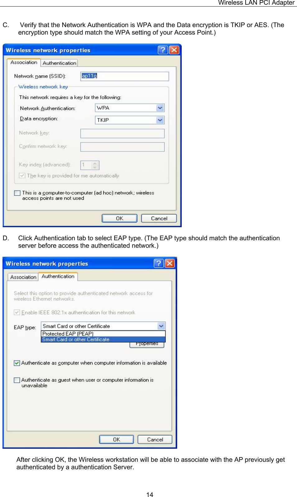Wireless LAN PCI Adapter  14C.   Verify that the Network Authentication is WPA and the Data encryption is TKIP or AES. (The encryption type should match the WPA setting of your Access Point.)     D.  Click Authentication tab to select EAP type. (The EAP type should match the authentication server before access the authenticated network.)     After clicking OK, the Wireless workstation will be able to associate with the AP previously get authenticated by a authentication Server.  