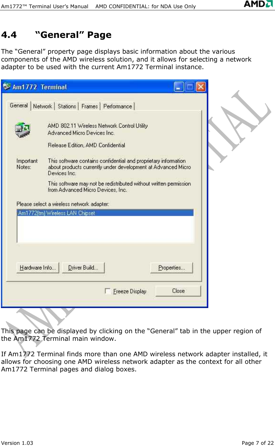 Am1772&trade; Terminal User&rsquo;s Manual    AMD CONFIDENTIAL: for NDA Use Only   Version 1.03  Page 7 of 22 4.4 &ldquo;General&rdquo; Page The &ldquo;General&rdquo; property page displays basic information about the various components of the AMD wireless solution, and it allows for selecting a network adapter to be used with the current Am1772 Terminal instance.  This page can be displayed by clicking on the &ldquo;General&rdquo; tab in the upper region of the Am1772 Terminal main window. If Am1772 Terminal finds more than one AMD wireless network adapter installed, it allows for choosing one AMD wireless network adapter as the context for all other Am1772 Terminal pages and dialog boxes. 
