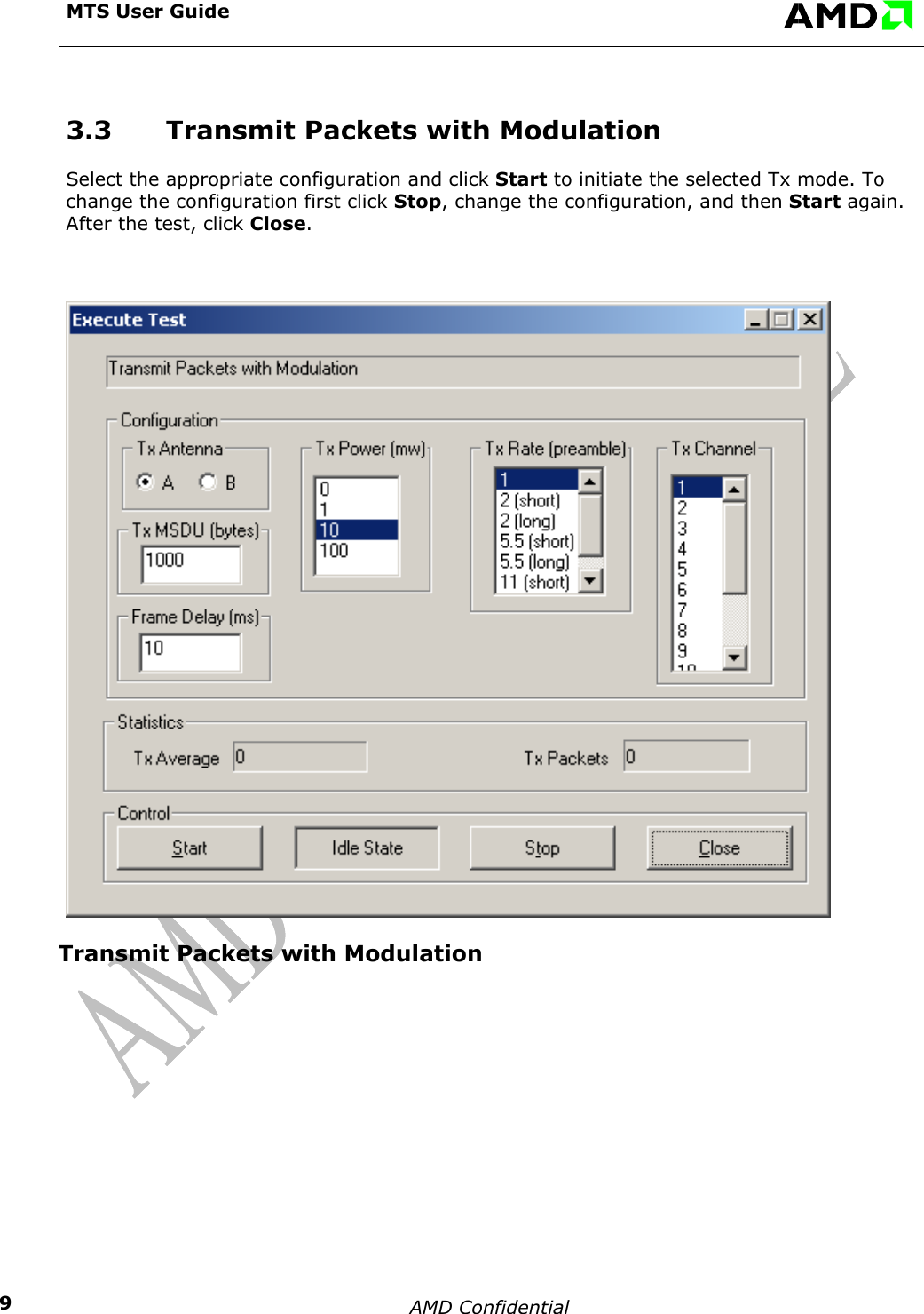  MTS User Guide    AMD Confidential    93.3  Transmit Packets with Modulation Select the appropriate configuration and click Start to initiate the selected Tx mode. To change the configuration first click Stop, change the configuration, and then Start again. After the test, click Close.  Transmit Packets with Modulation     