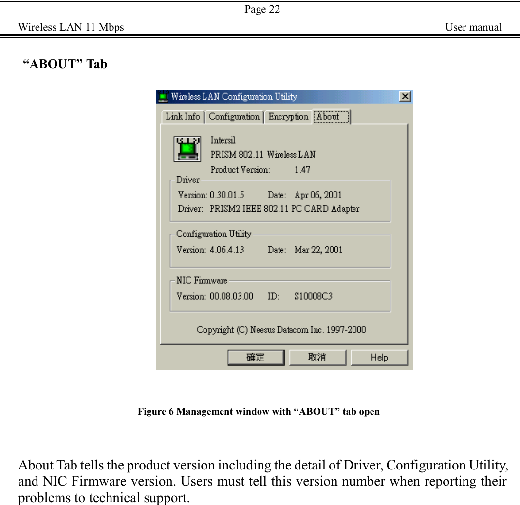 Page 22Wireless LAN 11 Mbps    User manual &ldquo;ABOUT&rdquo; Tab                                               Figure 6 Management window with &ldquo;ABOUT&rdquo; tab openAbout Tab tells the product version including the detail of Driver, Configuration Utility,and NIC Firmware version. Users must tell this version number when reporting theirproblems to technical support.