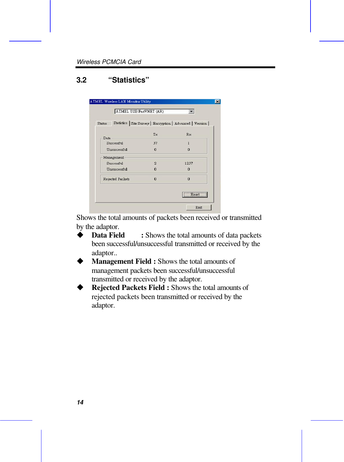 Wireless PCMCIA Card      14 3.2 &ldquo;Statistics&rdquo;    Shows the total amounts of packets been received or transmitted by the adaptor. u Data Field    : Shows the total amounts of data packets been successful/unsuccessful transmitted or received by the adaptor.. u Management Field : Shows the total amounts of management packets been successful/unsuccessful transmitted or received by the adaptor. u Rejected Packets Field : Shows the total amounts of rejected packets been transmitted or received by the adaptor.     