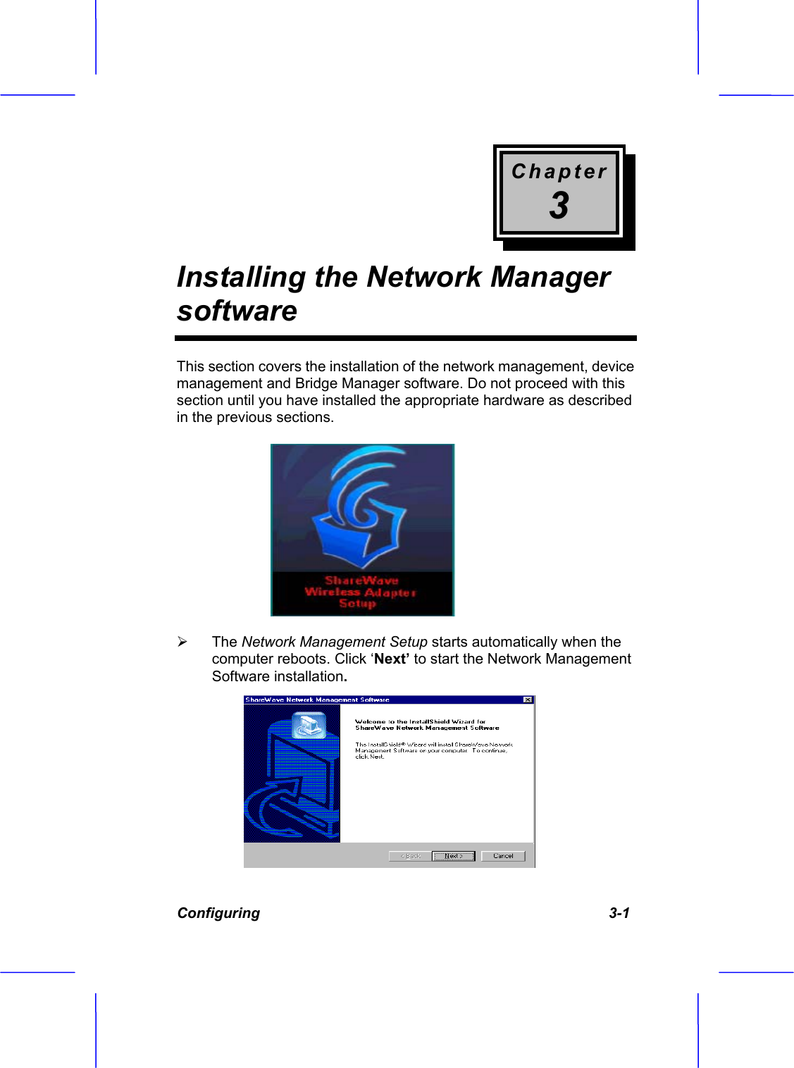 Chapter3Installing the Network Manager softwareConfiguring                                                                                      3-1 This section covers the installation of the network management, device management and Bridge Manager software. Do not proceed with this section until you have installed the appropriate hardware as described in the previous sections. &frac34; The Network Management Setup starts automatically when the computer reboots. Click &lsquo;Next&rsquo; to start the Network Management Software installation.