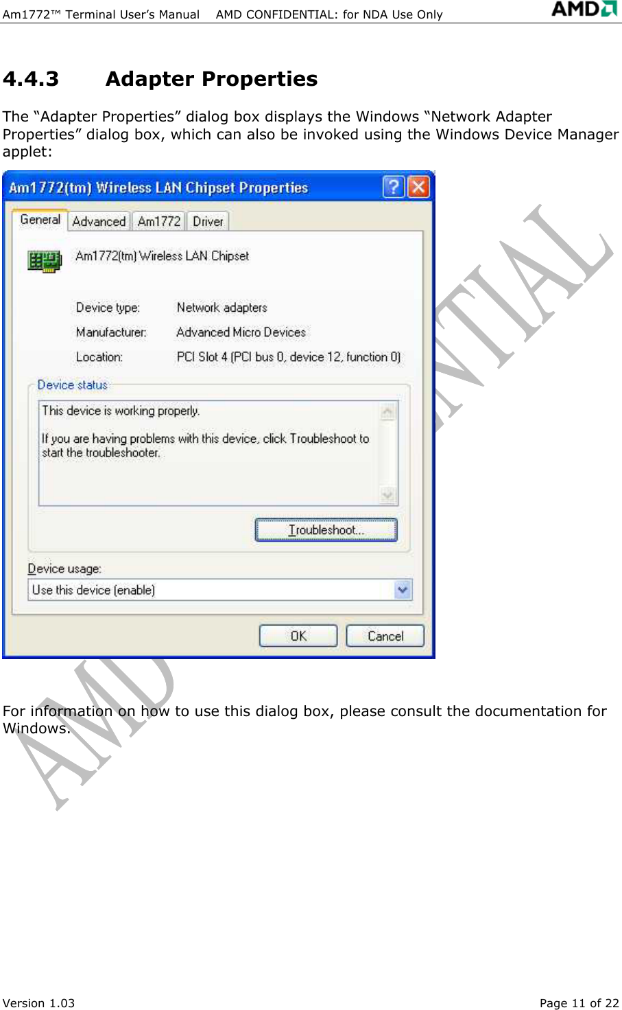 Am1772&trade; Terminal User&rsquo;s Manual    AMD CONFIDENTIAL: for NDA Use Only   Version 1.03  Page 11 of 22 4.4.3 Adapter Properties The &ldquo;Adapter Properties&rdquo; dialog box displays the Windows &ldquo;Network Adapter Properties&rdquo; dialog box, which can also be invoked using the Windows Device Manager applet:  For information on how to use this dialog box, please consult the documentation for Windows. 