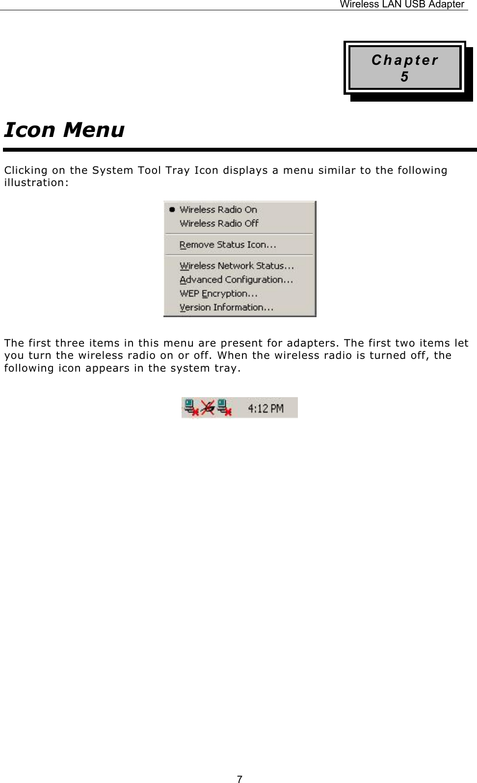 Wireless LAN USB Adapter  7Chapter 5 Icon Menu Clicking on the System Tool Tray Icon displays a menu similar to the following illustration:     The first three items in this menu are present for adapters. The first two items let you turn the wireless radio on or off. When the wireless radio is turned off, the following icon appears in the system tray.                