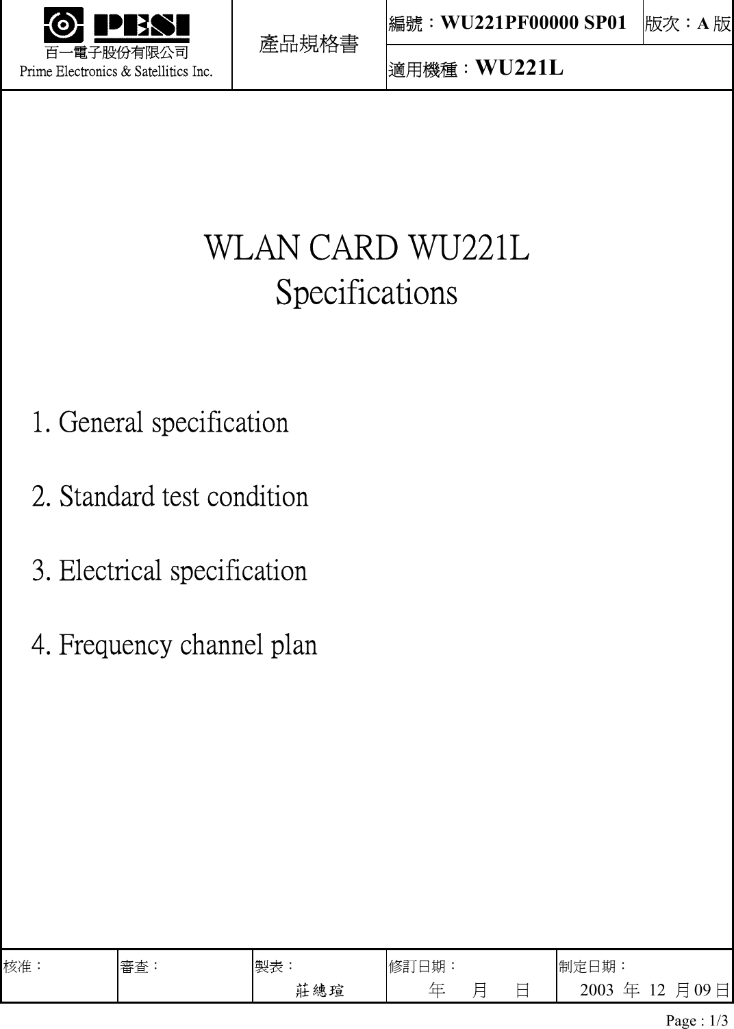 編號：WU221PF00000 SP01 版次：A版33333333   百一電子股份有限公司 Prime Electronics &amp; Satellitics Inc. 產品規格書 適用機種：WU221L    WLAN CARD WU221L Specifications   1. General specification   2. Standard test condition   3. Electrical specification   4. Frequency channel plan 核准： 審查： 製表： 莊繐瑄 修訂日期：      年   月   日 制定日期：    2003  年 12 月09 日 Page : 1/3 