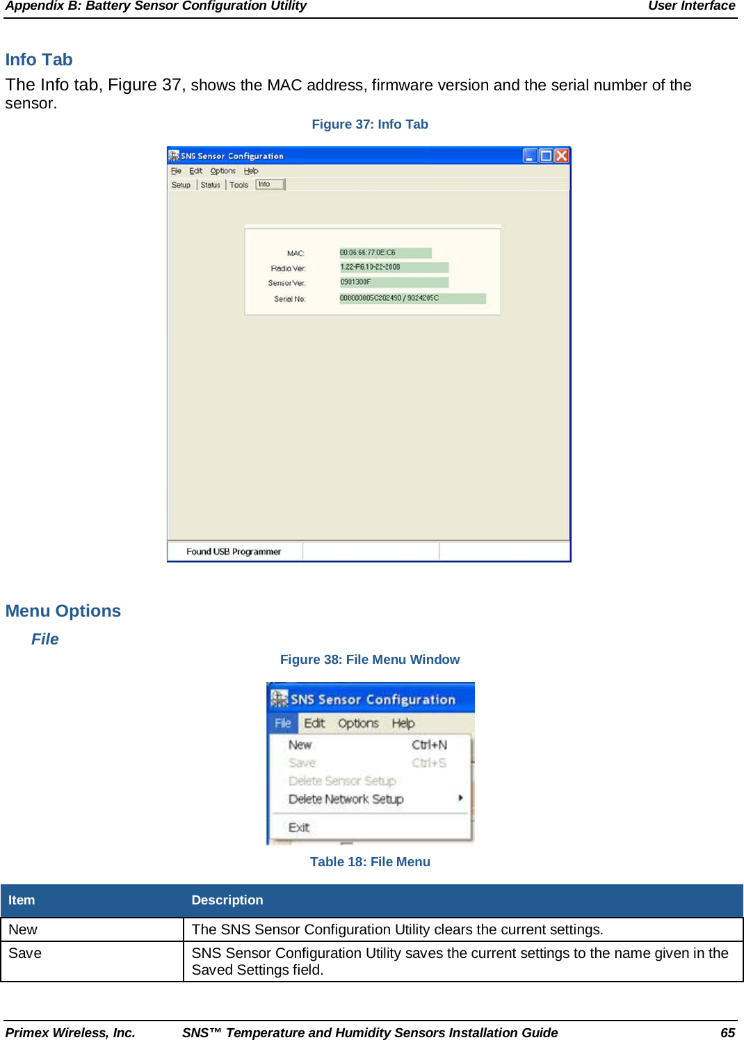 Appendix B: Battery Sensor Configuration Utility User Interface Primex Wireless, Inc. SNS™ Temperature and Humidity Sensors Installation Guide 65 Info Tab The Info tab, Figure 37, shows the MAC address, firmware version and the serial number of the sensor. Figure 37: Info Tab   Menu Options File Figure 38: File Menu Window  Table 18: File Menu Item Description New The SNS Sensor Configuration Utility clears the current settings.  Save SNS Sensor Configuration Utility saves the current settings to the name given in the Saved Settings field.  