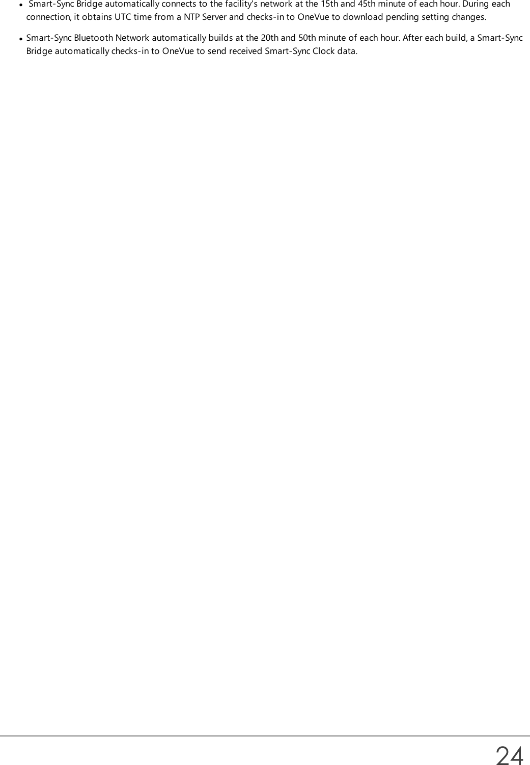 lSmart-Sync Bridge automatically connects to the facility&apos;s network at the 15th and 45th minute of each hour. During eachconnection, it obtains UTC time from a NTP Server and checks-in to OneVue to download pending setting changes.lSmart-Sync Bluetooth Network automatically builds at the 20th and 50th minute of each hour. After each build, a Smart-SyncBridge automatically checks-in to OneVue to send received Smart-Sync Clock data.24