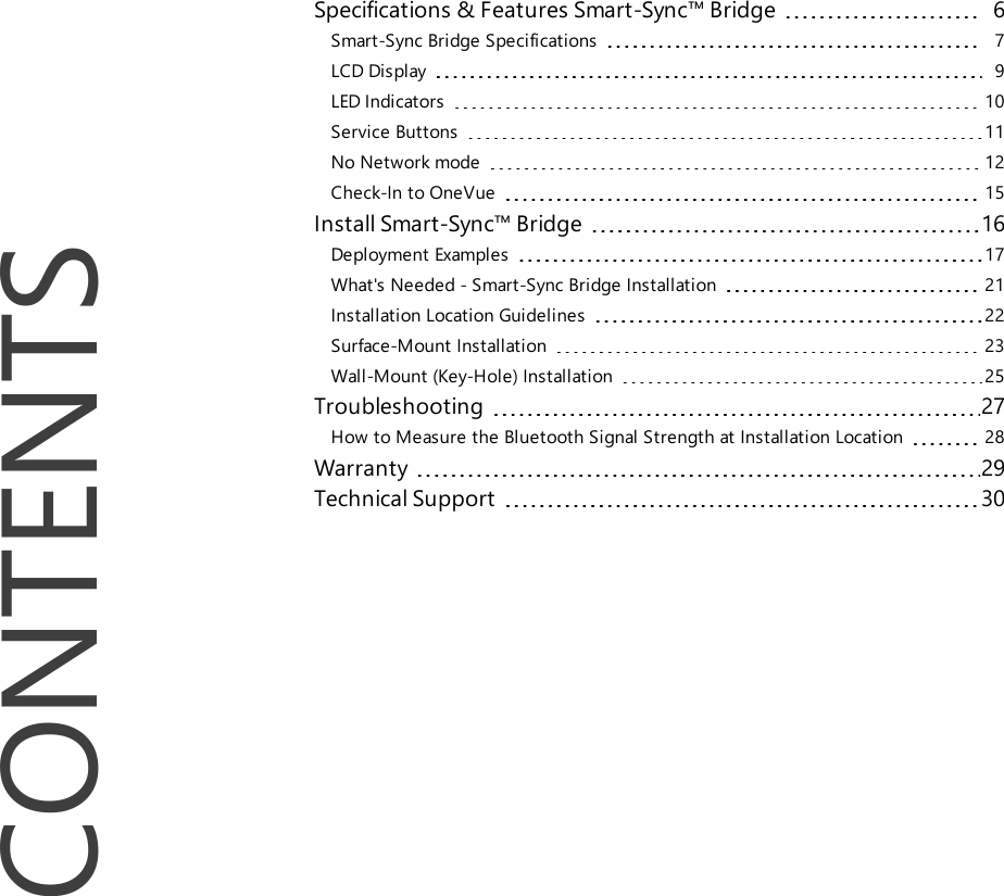 CONTENTSSpecifications &amp; Features Smart-Sync™ Bridge 6Smart-Sync Bridge Specifications 7LCD Display 9LED Indicators 10Service Buttons 11No Network mode 12Check-In to OneVue 15Install Smart-Sync™ Bridge 16Deployment Examples 17What&apos;s Needed - Smart-Sync Bridge Installation 21Installation Location Guidelines 22Surface-Mount Installation 23Wall-Mount (Key-Hole) Installation 25Troubleshooting 27How to Measure the Bluetooth Signal Strength at Installation Location 28Warranty 29Technical Support 30