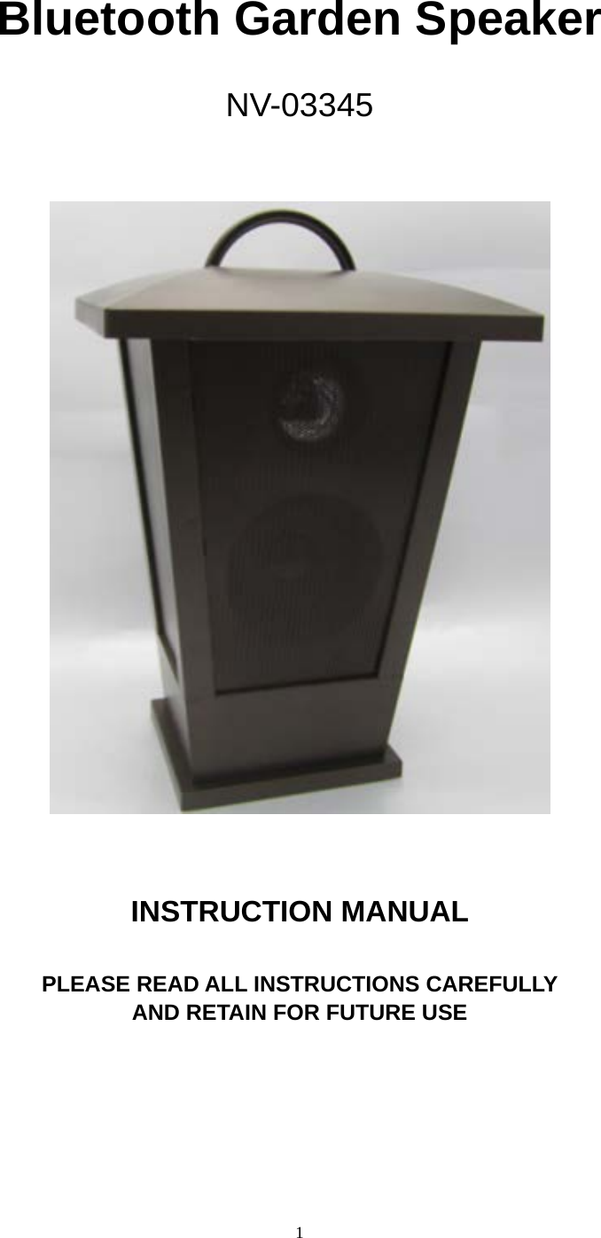  1     Bluetooth Garden Speaker  NV-03345      INSTRUCTION MANUAL    PLEASE READ ALL INSTRUCTIONS CAREFULLY   AND RETAIN FOR FUTURE USE       
