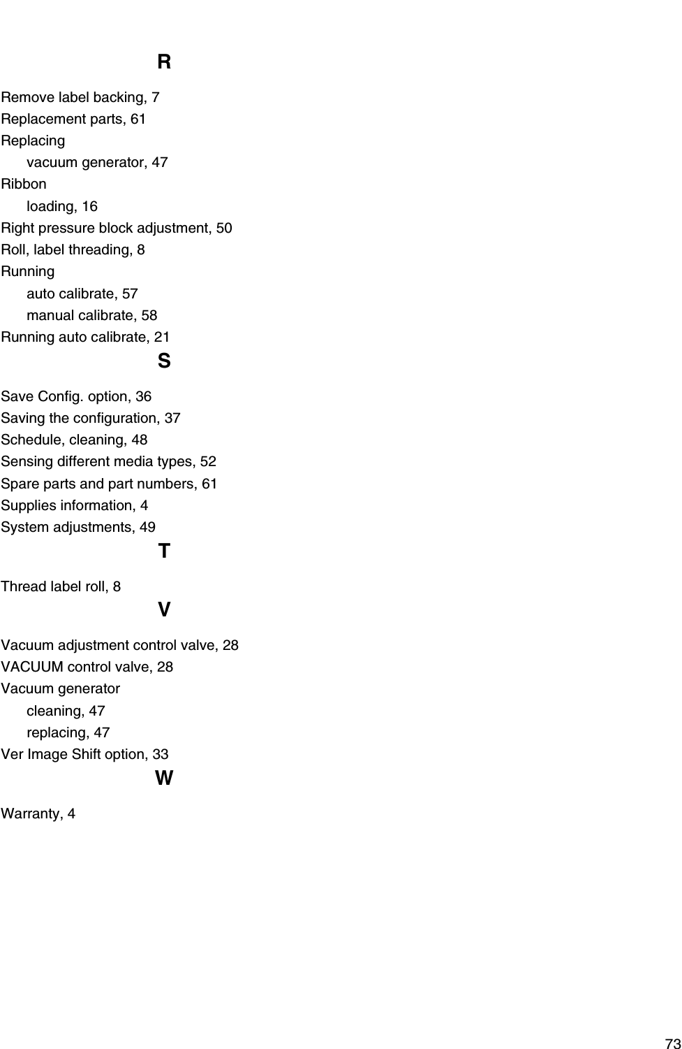73RRemove label backing, 7Replacement parts, 61Replacingvacuum generator, 47Ribbonloading, 16Right pressure block adjustment, 50Roll, label threading, 8Runningauto calibrate, 57manual calibrate, 58Running auto calibrate, 21SSave Config. option, 36Saving the configuration, 37Schedule, cleaning, 48Sensing different media types, 52Spare parts and part numbers, 61Supplies information, 4System adjustments, 49TThread label roll, 8VVacuum adjustment control valve, 28VACUUM control valve, 28Vacuum generatorcleaning, 47replacing, 47Ver Image Shift option, 33WWarranty, 4